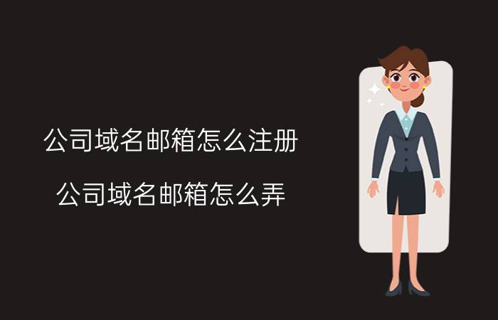 公司域名邮箱怎么注册 公司域名邮箱怎么弄？